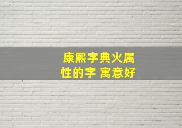 康熙字典火属性的字 寓意好